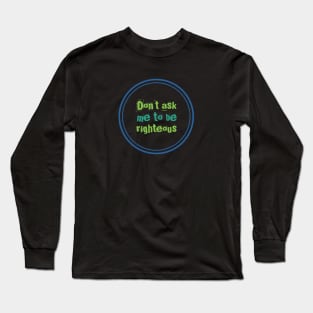 Don't ask me to be righteous Long Sleeve T-Shirt